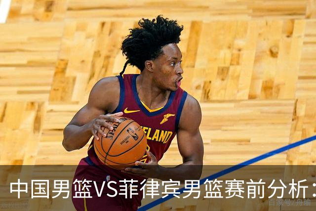 中国男篮VS菲律宾男篮赛前分析：复仇之战正式开启
