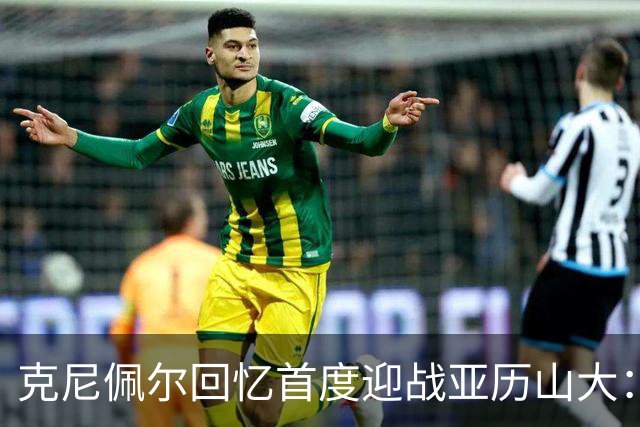 克尼佩尔回忆首度迎战亚历山大：瞬间感受到绝对的差距