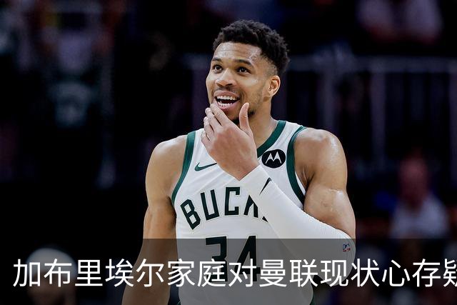 加布里埃尔家庭对曼联现状心存疑虑，计划寻求转会