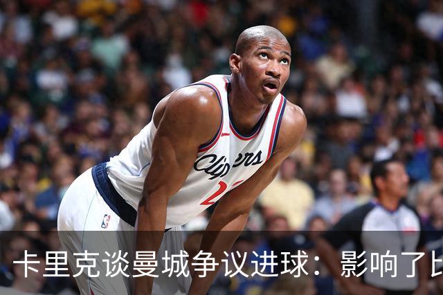 卡里克谈曼城争议进球：影响了比赛的全局