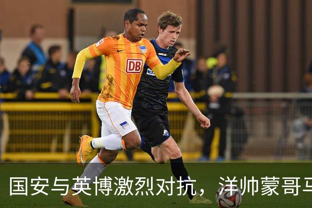 国安与英博激烈对抗，洋帅蒙哥马利无奈愤怒