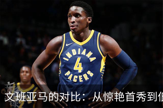 文班亚马的对比：从惊艳首秀到低谷表现