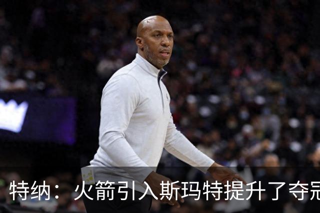 特纳：火箭引入斯玛特提升了夺冠的硬实力
