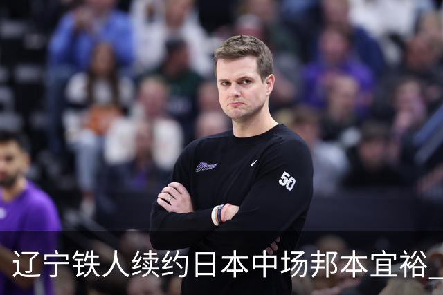 辽宁铁人续约日本中场邦本宜裕 期待新赛季的精彩表现