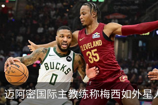 迈阿密国际主教练称梅西如外星人，期待其千球荣光
