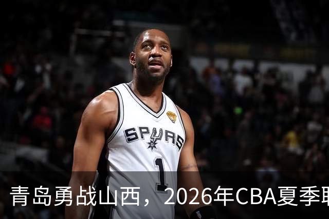 青岛勇战山西，2026年CBA夏季联赛收获第三场胜利