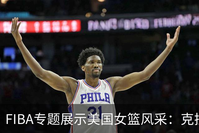 FIBA专题展示美国女篮风采：克拉克里斯的精彩瞬间
